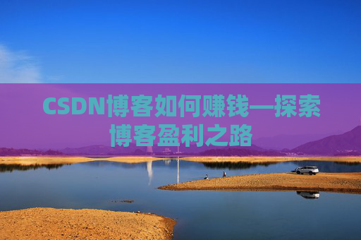 CSDN博客如何赚钱—探索博客盈利之路