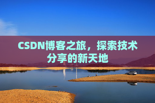CSDN博客之旅,探索技术分享的新天地 CSDN博客之旅,探索技术分享的新天地